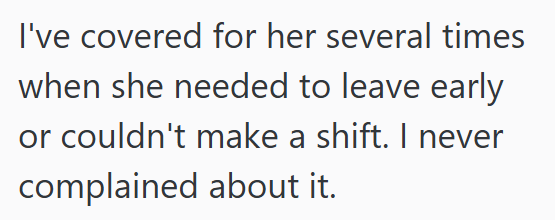 I've covered for her several times when she needed to leave early or couldn't make a shift. I never complained about it.