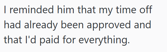 I reminded him that my time off had already been approved and that I'd paid for everything.