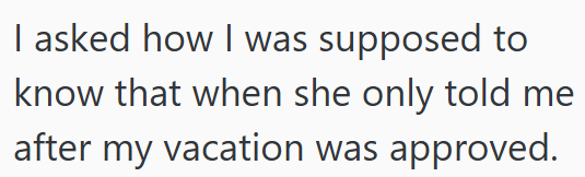 I asked how I was supposed to know that when she only told me after my vacation was approved.