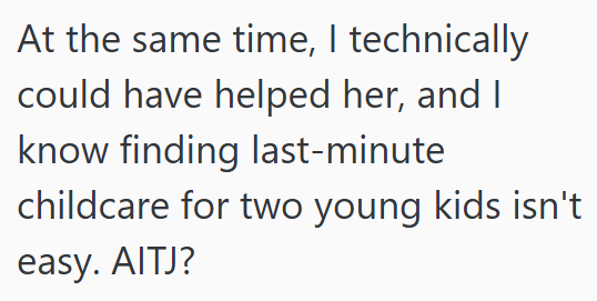 At the same time, I technically could have helped her, and I know finding last-minute childcare for two young kids isn't easy. AITJ?