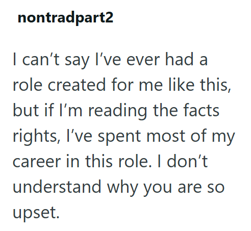 nontradpart2 I can't say I've ever had a role created for me like this, but if I'm reading the facts rights, I've spent most of my career in this role. I don't understand why you are so upset.
