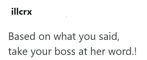 illcrx Based on what you said, take your boss at her word.!