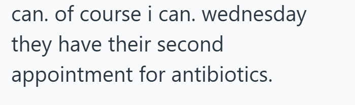 can. of course i can. wednesday they have their second appointment for antibiotics.