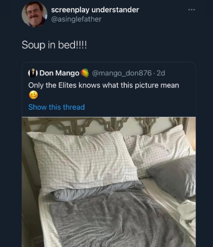 screenplay understander @asinglefather Soup in bed!!!!! (i) Don Mango @mango_don876.2d Only the Elites knows what this picture mean Show this thread