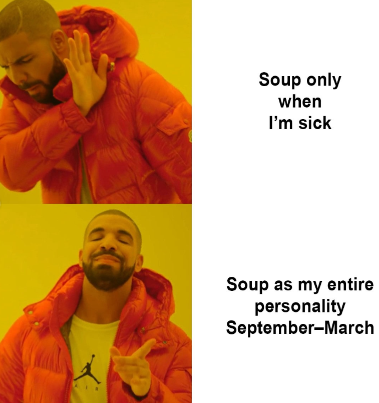 Soup only when I'm sick Soup as my entire personality September-March