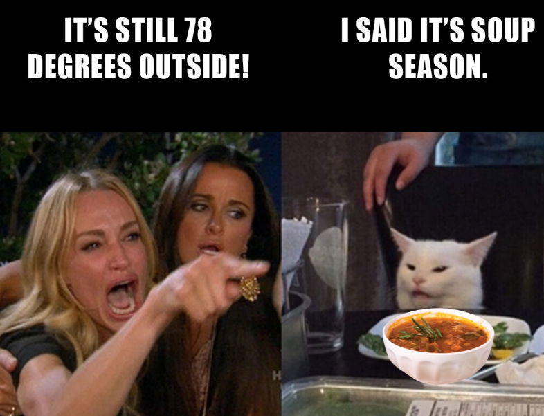 IT'S STILL 78 DEGREES OUTSIDE! I SAID IT'S SOUP SEASON. H