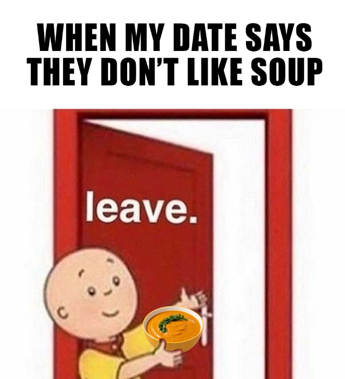 C WHEN MY DATE SAYS THEY DON'T LIKE SOUP leave.