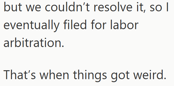but we couldn't resolve it, so I eventually filed for labor arbitration. That's when things got weird.