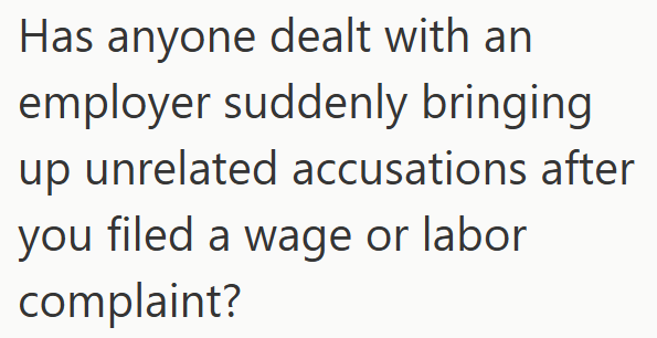 Has anyone dealt with an employer suddenly bringing up unrelated accusations after you filed a wage or labor complaint?