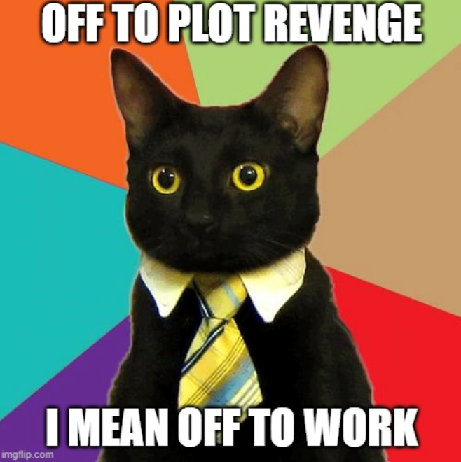 OFF TO PLOT REVENGE imgflip.com I MEAN OFF TO WORK