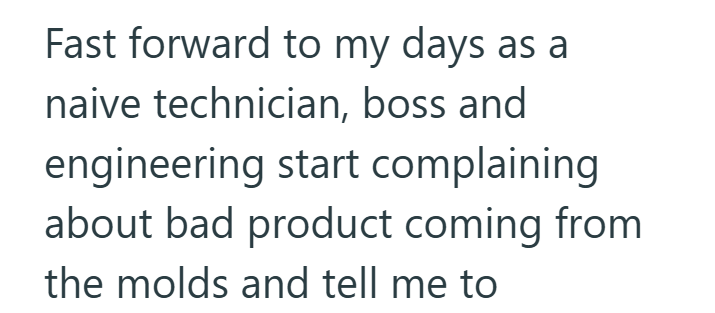 Fast forward to my days as a naive technician, boss and engineering start complaining about bad product coming from the molds and tell me to