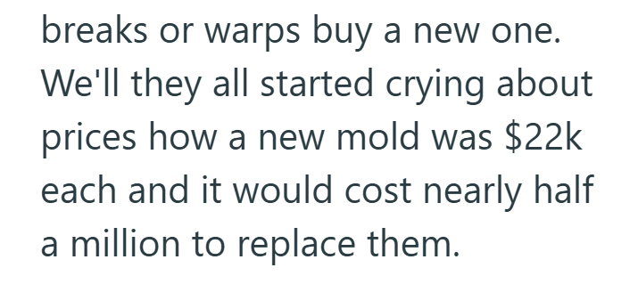 breaks or warps buy a new one. We'll they all started crying about prices how a new mold was $22k each and it would cost nearly half a million to replace them.