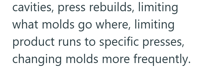 cavities, press rebuilds, limiting what molds go where, limiting product runs to specific presses, changing molds more frequently.