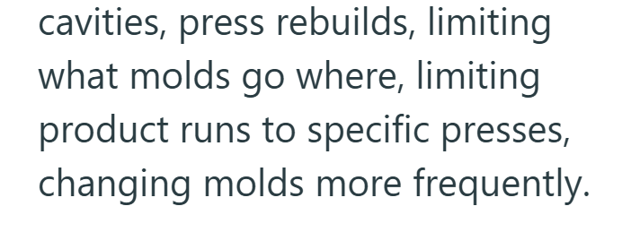 cavities, press rebuilds, limiting what molds go where, limiting product runs to specific presses, changing molds more frequently.
