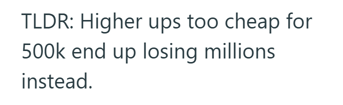 TLDR: Higher ups too cheap for 500k end up losing millions instead.