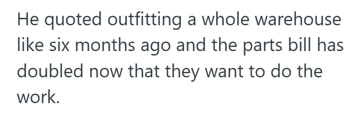 He quoted outfitting a whole warehouse like six months ago and the parts bill has doubled now that they want to do the work.