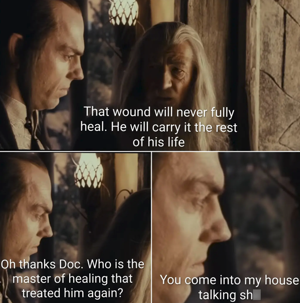 That wound will never fully heal. He will carry it the rest of his life Oh thanks Doc. Who is the master of healing that treated him again? You come into my house talking sh