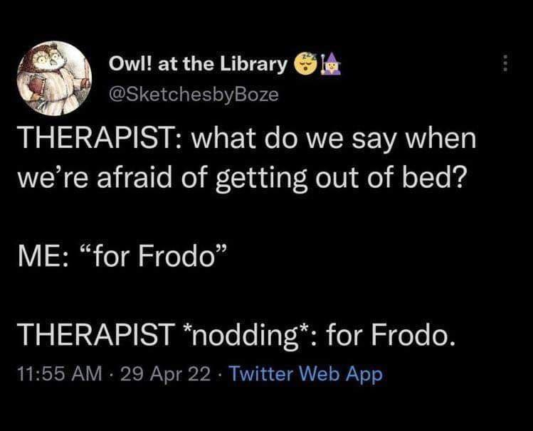 Owl! at the Library @SketchesbyBoze THERAPIST: what do we say when we're afraid of getting out of bed? ME: "for Frodo" THERAPIST *nodding*: for Frodo. 11:55 AM - 29 Apr 22 Twitter Web App