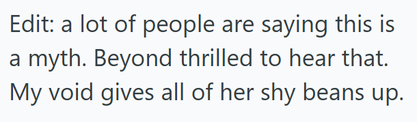 Edit: a lot of people are saying this is a myth. Beyond thrilled to hear that. My void gives all of her shy beans up.
