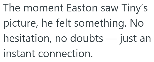 The moment Easton saw Tiny's picture, he felt something. No hesitation, no doubts instant connection. just an