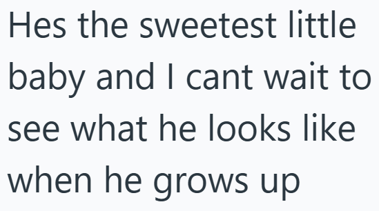 Hes the sweetest little baby and I cant wait to see what he looks like when he grows up