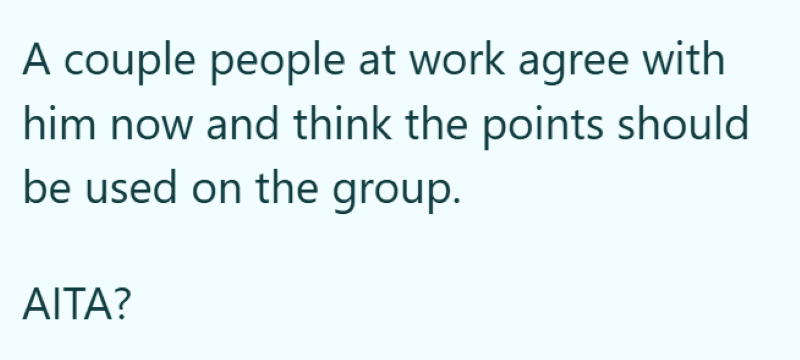 A couple people at work agree with him now and think the points should be used on the group. AITA?