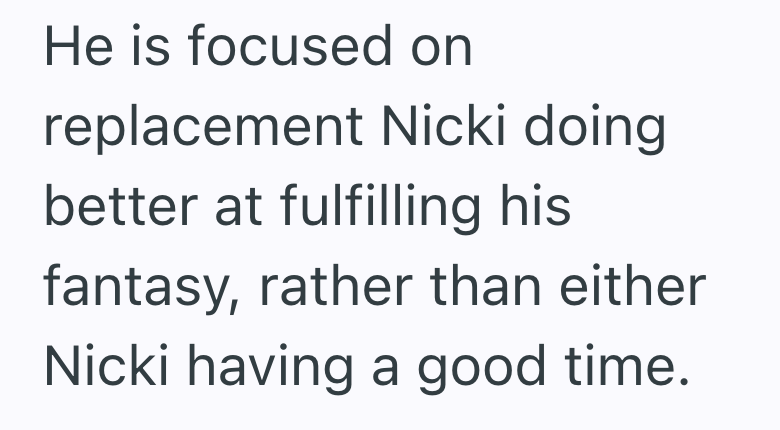 He is focused on replacement Nicki doing better at fulfilling his fantasy, rather than either Nicki having a good time.