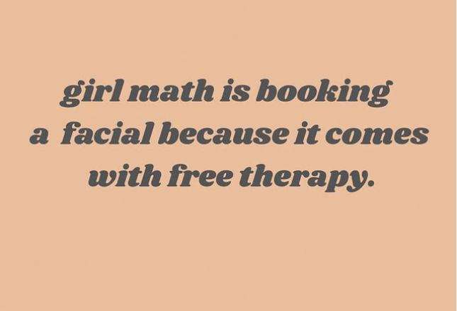 girl math is booking a facial because it comes with free therapy.