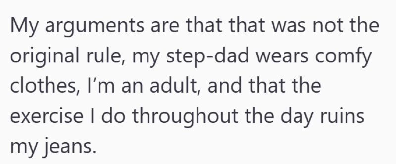 My arguments are that that was not the original rule, my step-dad wears comfy clothes, I'm an adult, and that the exercise I do throughout the day ruins my jeans.