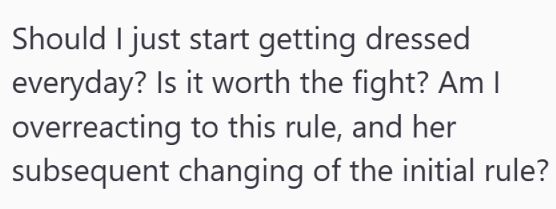 Should I just start getting dressed everyday? Is it worth the fight? Am I overreacting to this rule, and her subsequent changing of the initial rule?