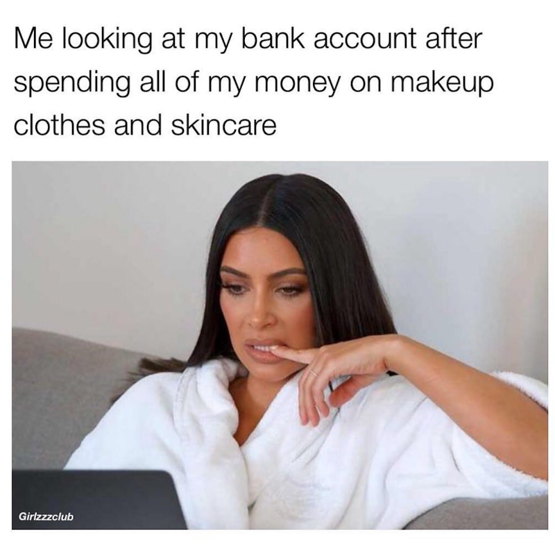 Me looking at my bank account after spending all of my money on makeup clothes and skincare Girlzzzclub