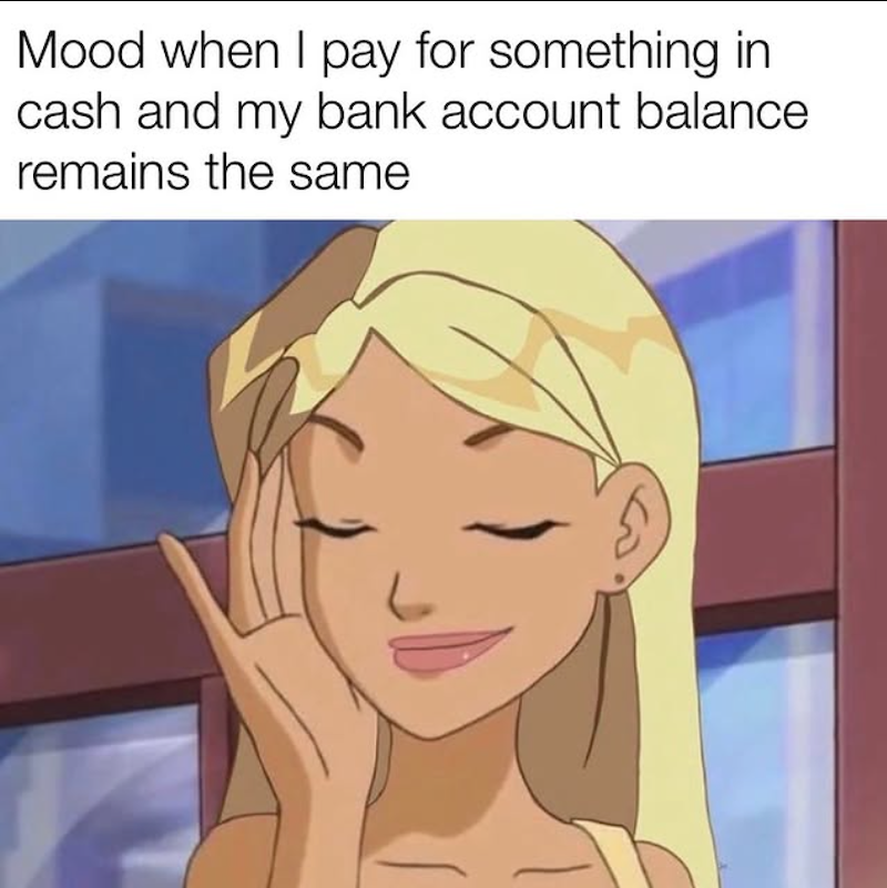 Mood when I pay for something in cash and my bank account balance remains the same