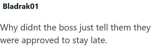 Bladrak01 Why didnt the boss just tell them they were approved to stay late.
