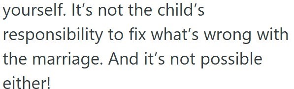 yourself. It's not the child's responsibility to fix what's wrong with the marriage. And it's not possible either!