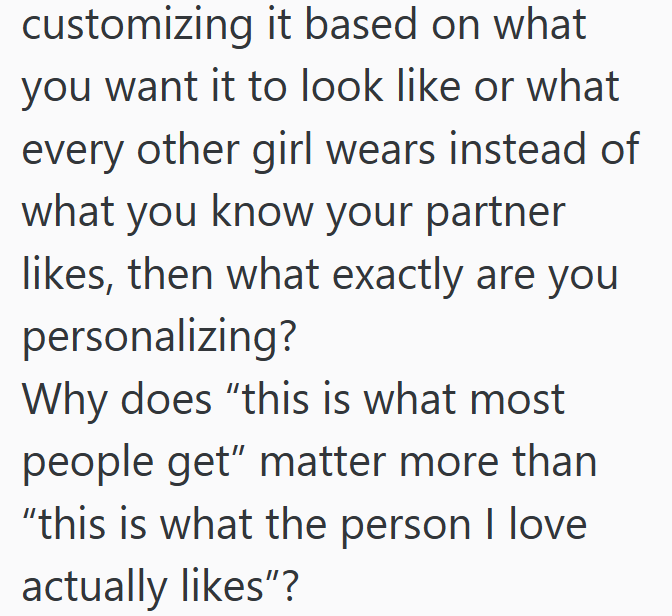customizing it based on what you want it to look like or what every other girl wears instead of what you know your partner likes, then what exactly are you personalizing? Why does "this is what most people get" matter more than "this is what the person I love actually likes"?