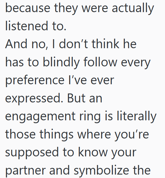 because they were actually listened to. And no, I don't think he has to blindly follow every preference I've ever expressed. But an engagement ring is literally those things where you're supposed to know your partner and symbolize the