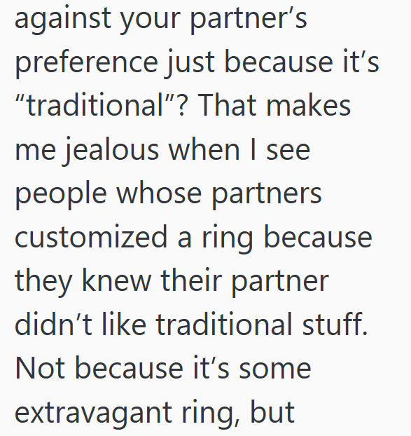against your partner's preference just because it's "traditional"? That makes me jealous when I see people whose partners customized a ring because they knew their partner didn't like traditional stuff. Not because it's some extravagant ring, but