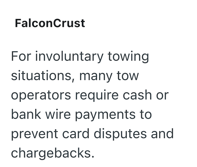 FalconCrust For involuntary towing situations, many tow operators require cash or bank wire payments to prevent card disputes and chargebacks.