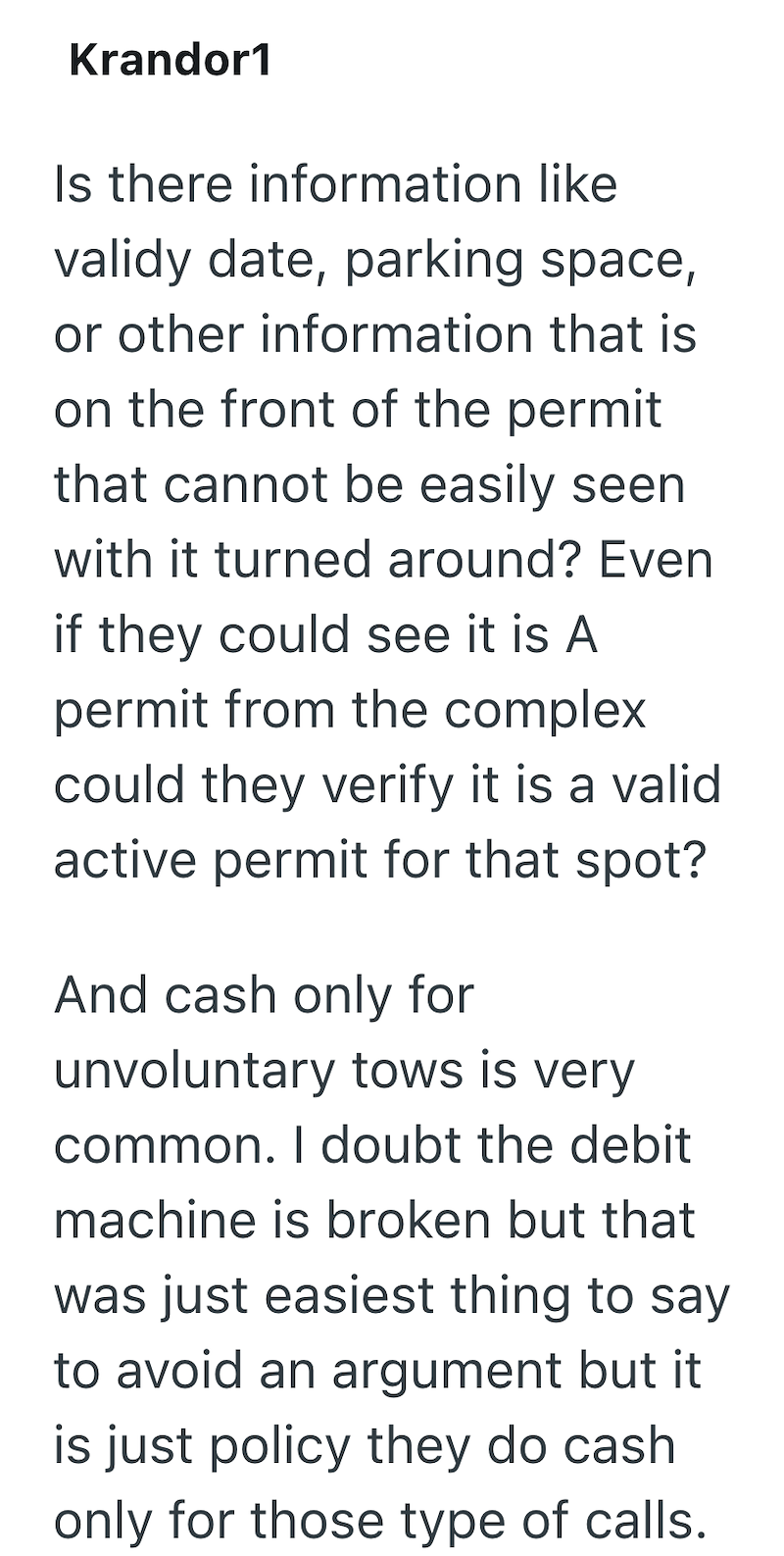 Krandor1 Is there information like validy date, parking space, or other information that is on the front of the permit that cannot be easily seen with it turned around? Even if they could see it is A permit from the complex could they verify it is a valid active permit for that spot? And cash only for unvoluntary tows is very common. I doubt the debit machine is broken but that was just easiest thing to say to avoid an argument but it is just policy they do cash. only for those type of calls.