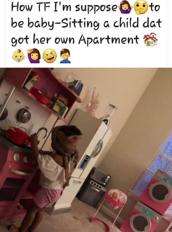 How TF I'm suppose to be baby-Sitting a child dat got her own Apartment