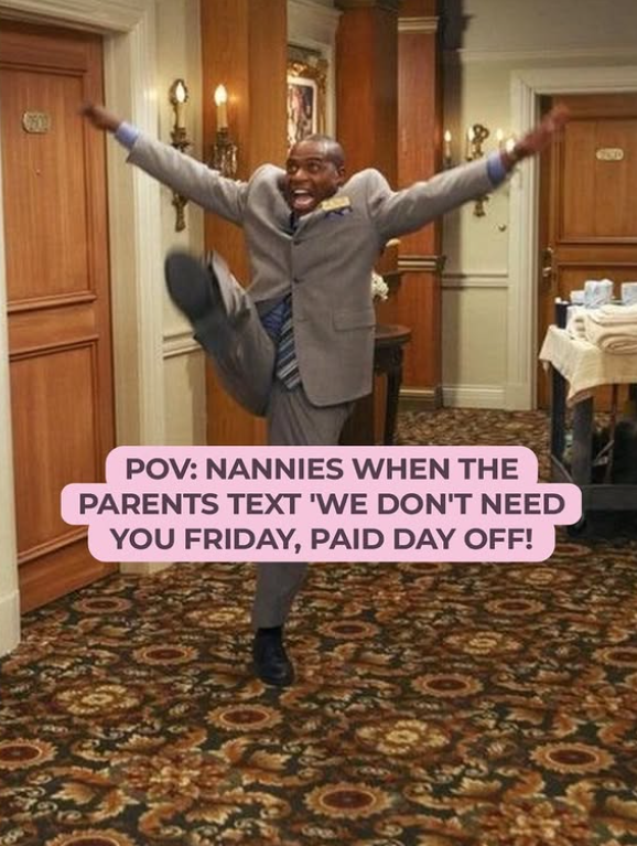 POV: NANNIES WHEN THE PARENTS TEXT 'WE DON'T NEED YOU FRIDAY, PAID DAY OFF!