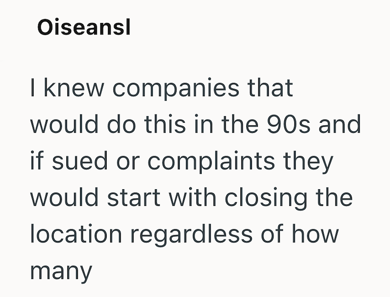 Oiseansl I knew companies that would do this in the 90s and if sued or complaints they would start with closing the location regardless of how many