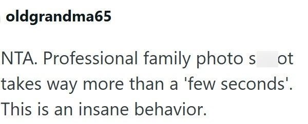 oldgrandma65 NTA. Professional family photos ot takes way more than a 'few seconds'. This is an insane behavior.