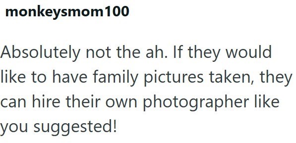 monkeysmom100 Absolutely not the ah. If they would like to have family pictures taken, they can hire their own photographer like you suggested!