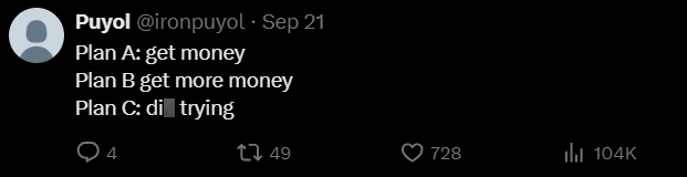 Puyol @ironpuyol ⚫ Sep 21 Plan A: get money Plan B get more money Plan C: di trying 4 149 728 ill 104K