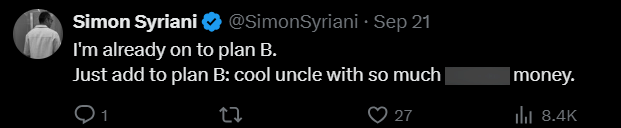 Simon Syriani ❤ @SimonSyriani • Sep 21 I'm already on to plan B. Just add to plan B: cool uncle with so much | 27 27 money. ill 8.4K