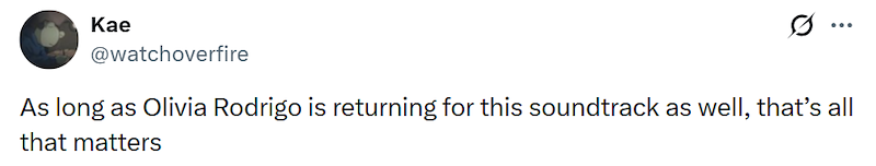 Kae @watchoverfire ... As long as Olivia Rodrigo is returning for this soundtrack as well, that's all that matters