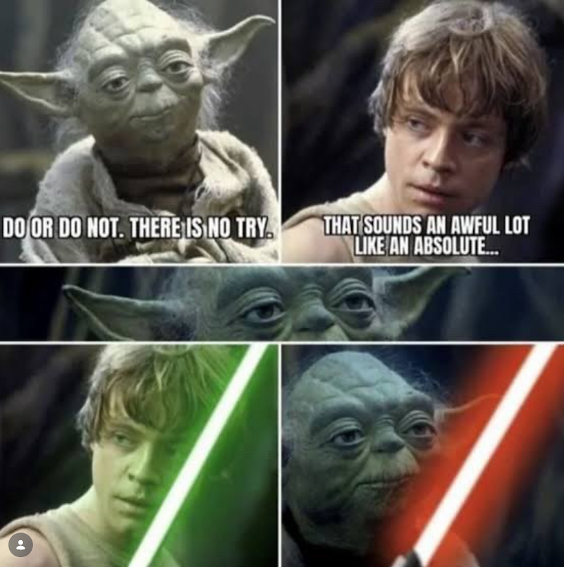 DO OR DO NOT. THERE IS NO TRY. THAT SOUNDS AN AWFUL LOT LIKE AN ABSOLUTE...