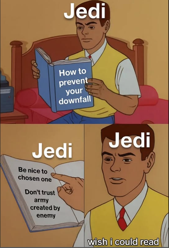 Jedi How to prevent your downfall Jedi Be nice to chosen one Don't trust army created by enemy Jedi wish i could read