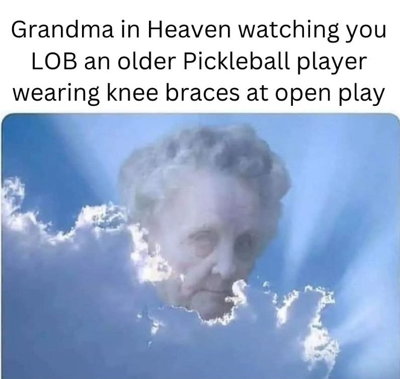 Grandma in Heaven watching you LOB an older Pickleball player wearing knee braces at open play